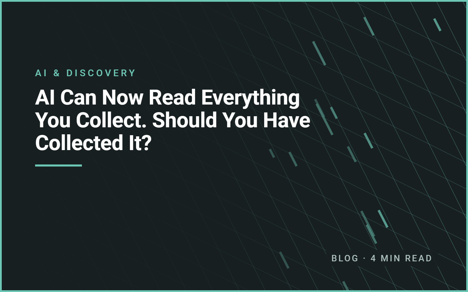 AI Can Now Read Everything You Collect. Should You Have Collected It?